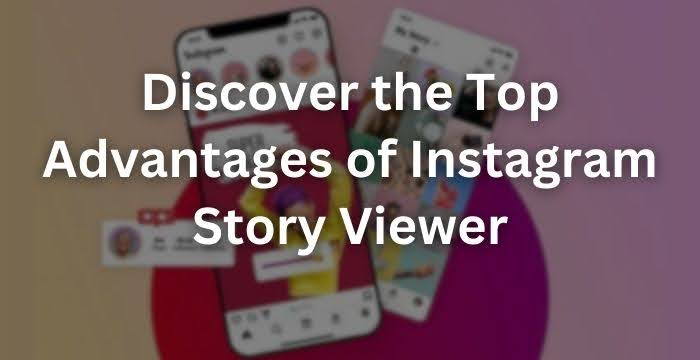 Discover the Top Advantages of Instagram Story Viewer