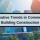 A Guide to Modern Commercial Construction: Innovative Trends